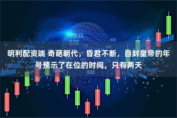 明利配资端 奇葩朝代，昏君不断，自封皇帝的年号预示了在位的时间，只有两天