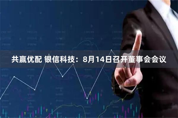共赢优配 银信科技：8月14日召开董事会会议