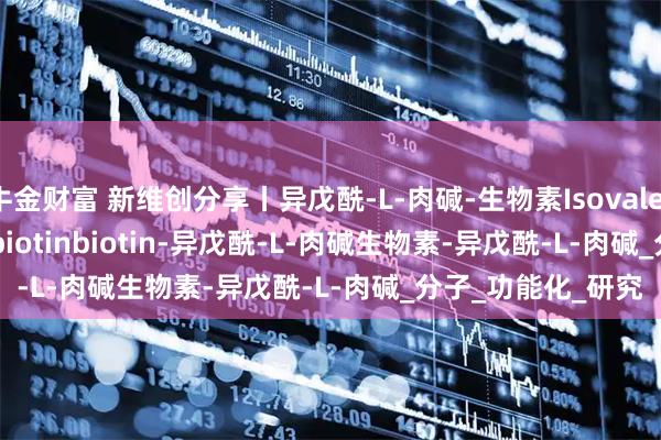 牛金财富 新维创分享丨异戊酰-L-肉碱-生物素Isovaleryl-L-carnitine-biotinbiotin-异戊酰-L-肉碱生物素-异戊酰-L-肉碱_分子_功能化_研究