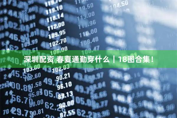 深圳配资 春夏通勤穿什么｜18图合集！