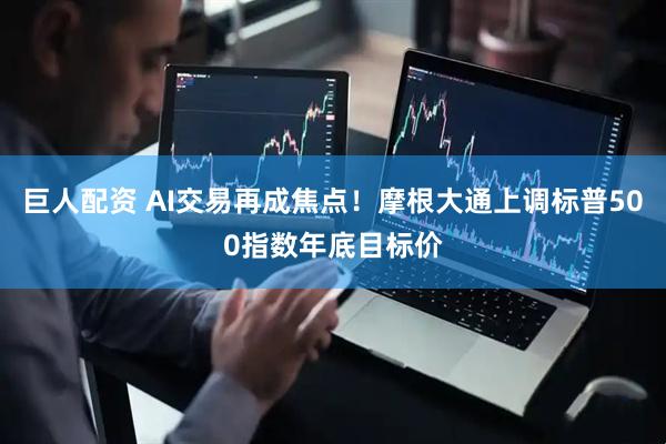 巨人配资 AI交易再成焦点！摩根大通上调标普500指数年底目标价