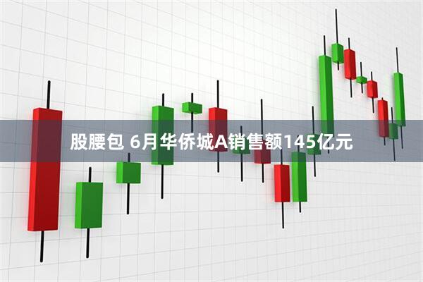 股腰包 6月华侨城A销售额145亿元