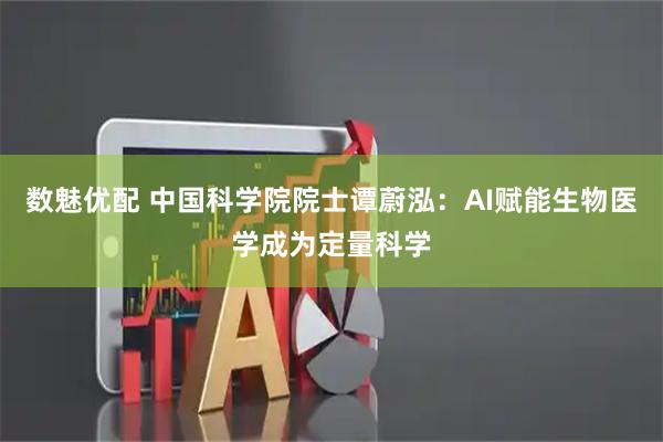 数魅优配 中国科学院院士谭蔚泓：AI赋能生物医学成为定量科学