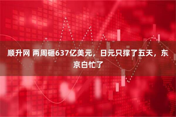 顺升网 两周砸637亿美元，日元只撑了五天，东京白忙了
