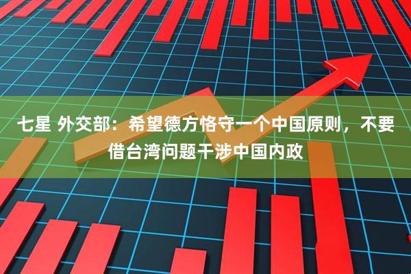 七星 外交部：希望德方恪守一个中国原则，不要借台湾问题干涉中国内政
