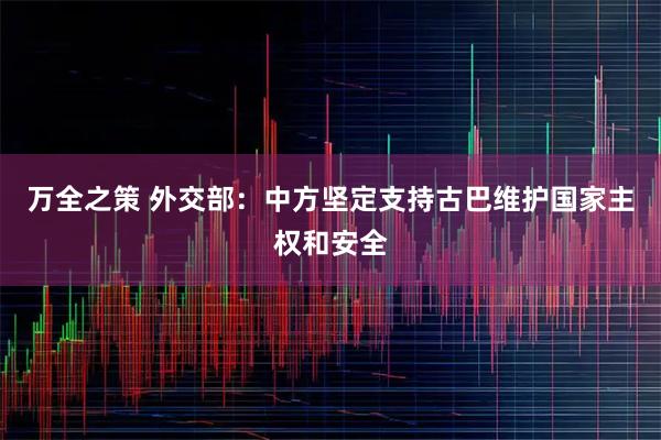 万全之策 外交部：中方坚定支持古巴维护国家主权和安全