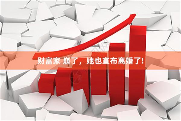 财富家 崩了，她也宣布离婚了!